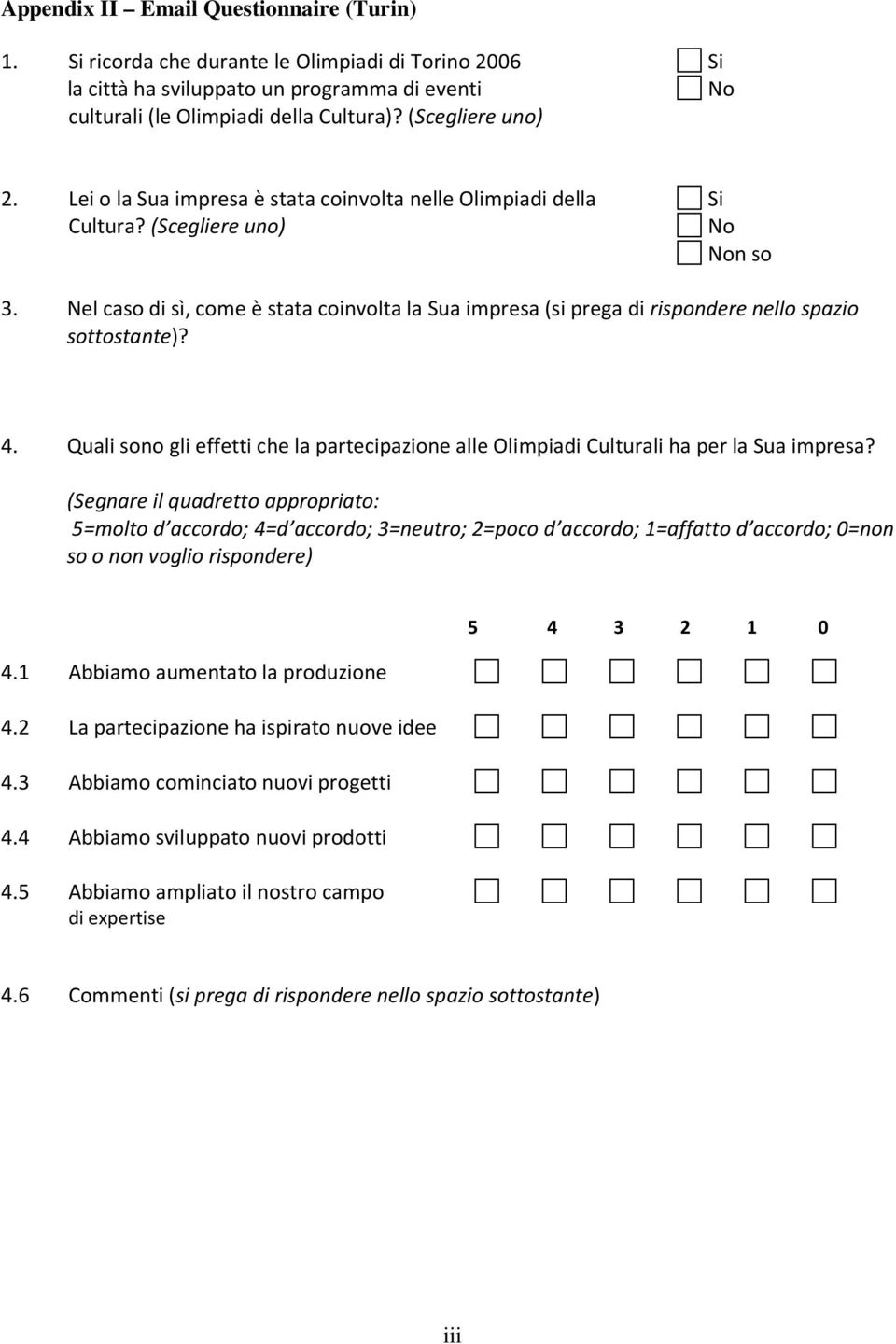 Nel caso di sì, come è stata coinvolta la Sua impresa (si prega di rispondere nello spazio sottostante)? 4. Quali sono gli effetti che la partecipazione alle Olimpiadi Culturali ha per la Sua impresa?