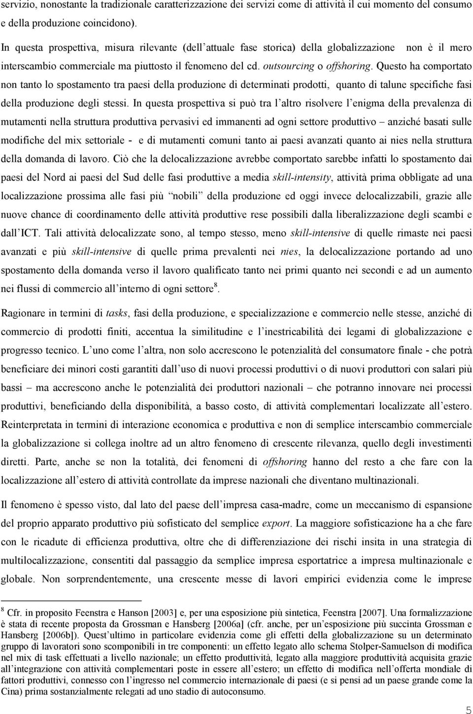 Questo ha comportato non tanto lo spostamento tra paesi della produzione di determinati prodotti, quanto di talune specifiche fasi della produzione degli stessi.