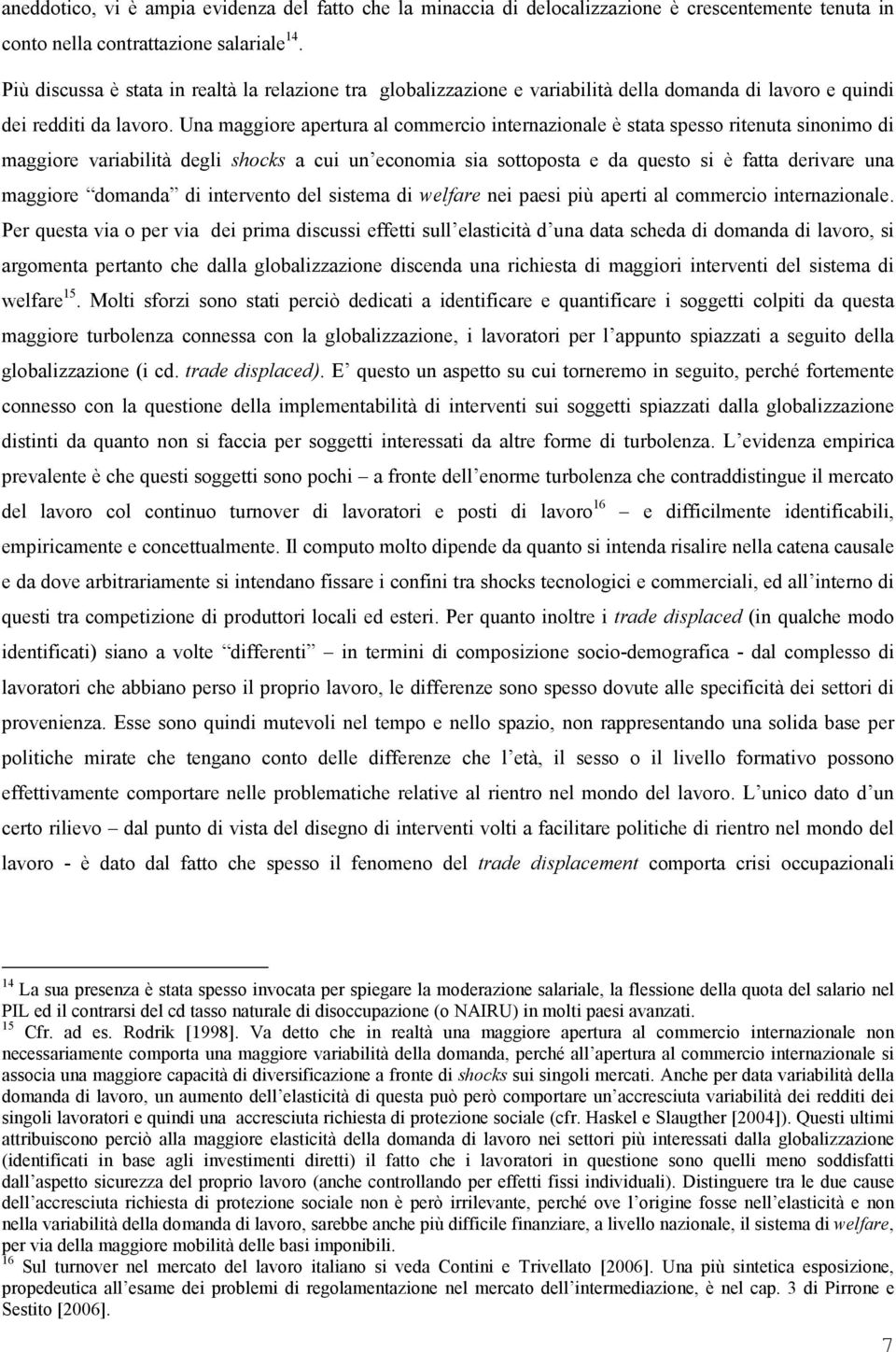 Una maggiore apertura al commercio internazionale è stata spesso ritenuta sinonimo di maggiore variabilità degli shocks a cui un economia sia sottoposta e da questo si è fatta derivare una maggiore