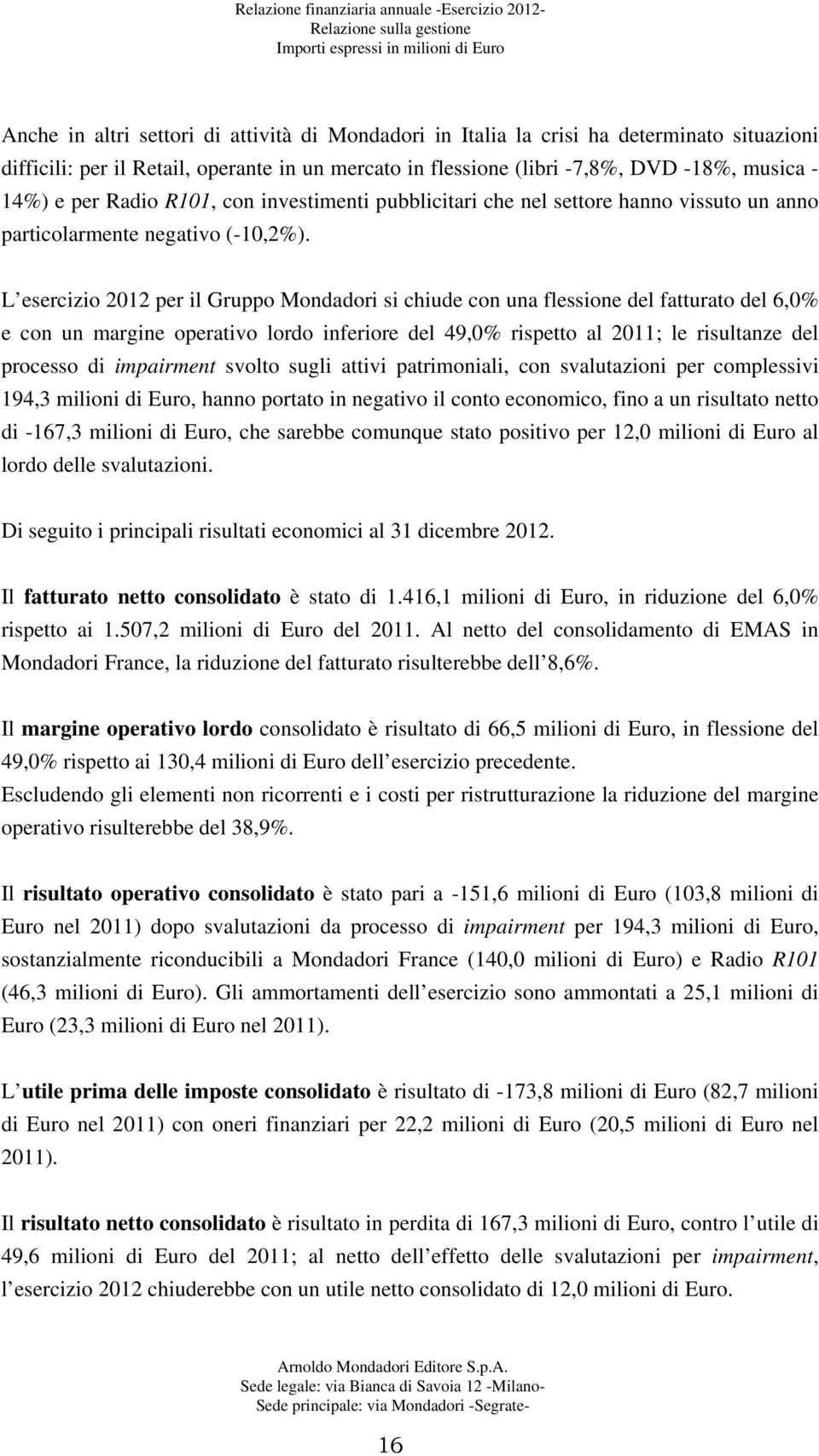 L esercizio 2012 per il Gruppo Mondadori si chiude con una flessione del fatturato del 6,0% e con un margine operativo lordo inferiore del 49,0% rispetto al 2011; le risultanze del processo di