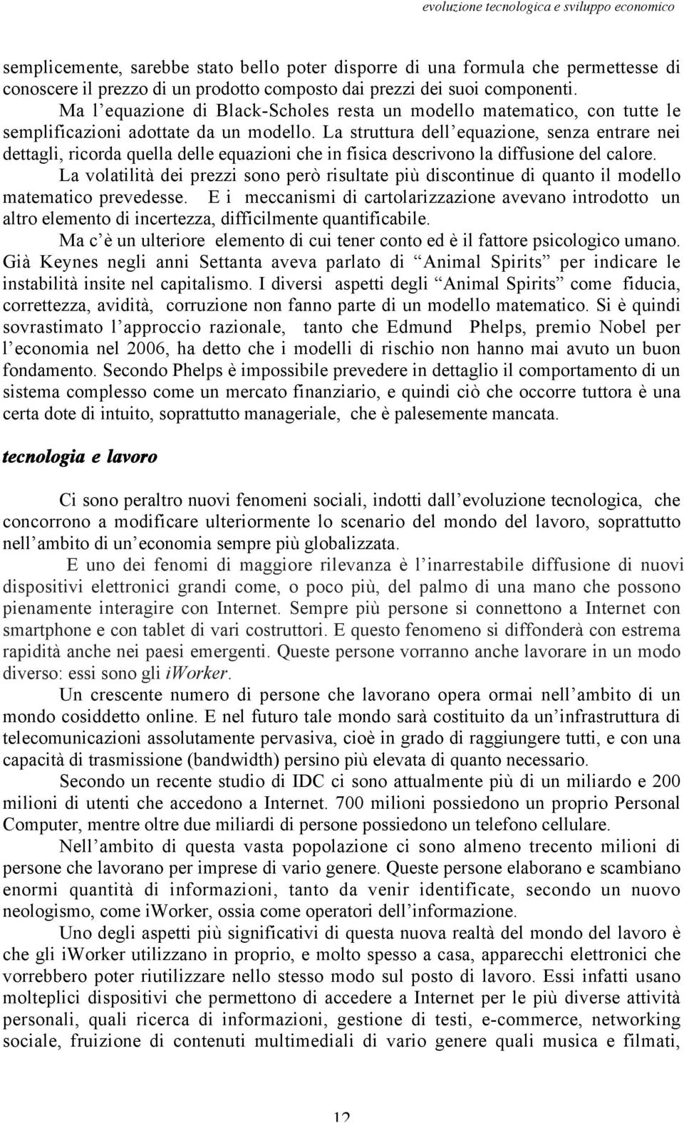 La struttura dell equazione, senza entrare nei dettagli, ricorda quella delle equazioni che in fisica descrivono la diffusione del calore.