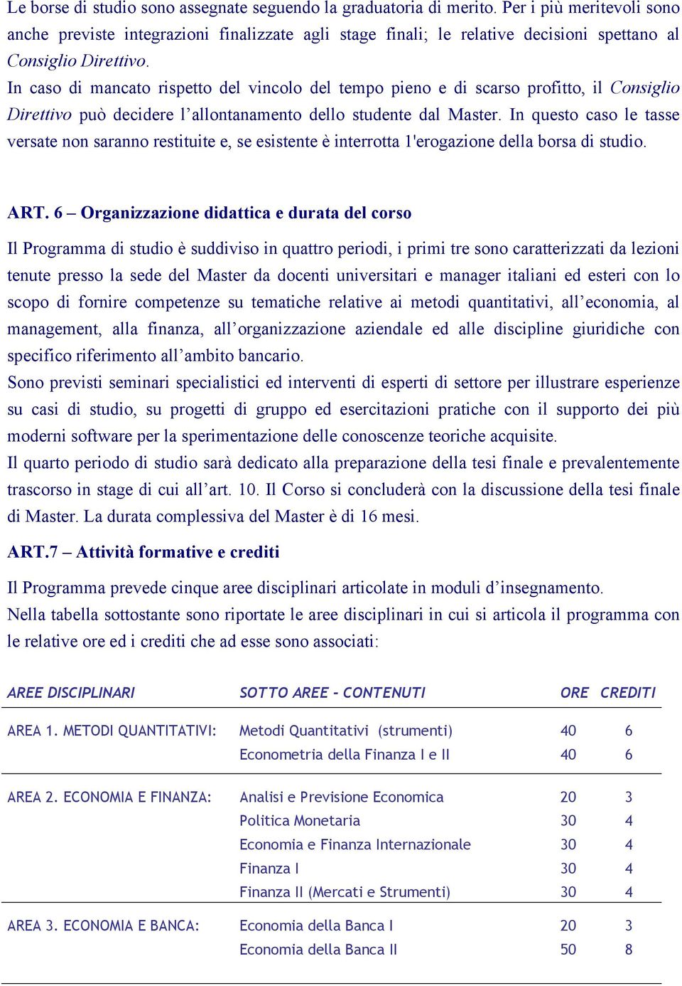 In caso di mancato rispetto del vincolo del tempo pieno e di scarso profitto, il Consiglio Direttivo può decidere l allontanamento dello studente dal Master.