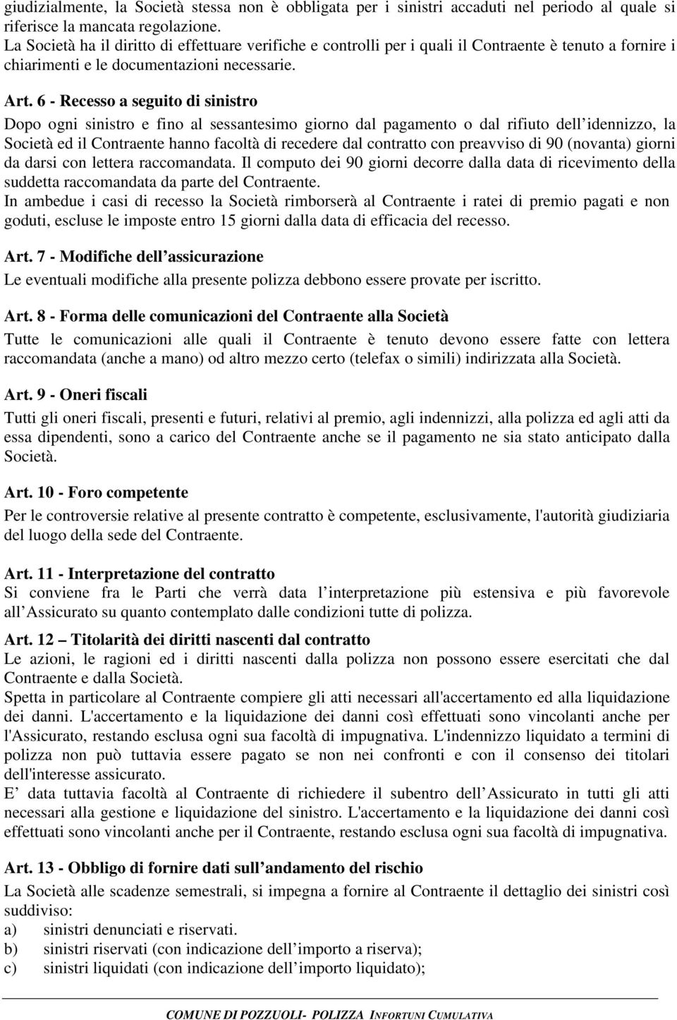 6 - Recesso a seguito di sinistro Dopo ogni sinistro e fino al sessantesimo giorno dal pagamento o dal rifiuto dell idennizzo, la Società ed il Contraente hanno facoltà di recedere dal contratto con