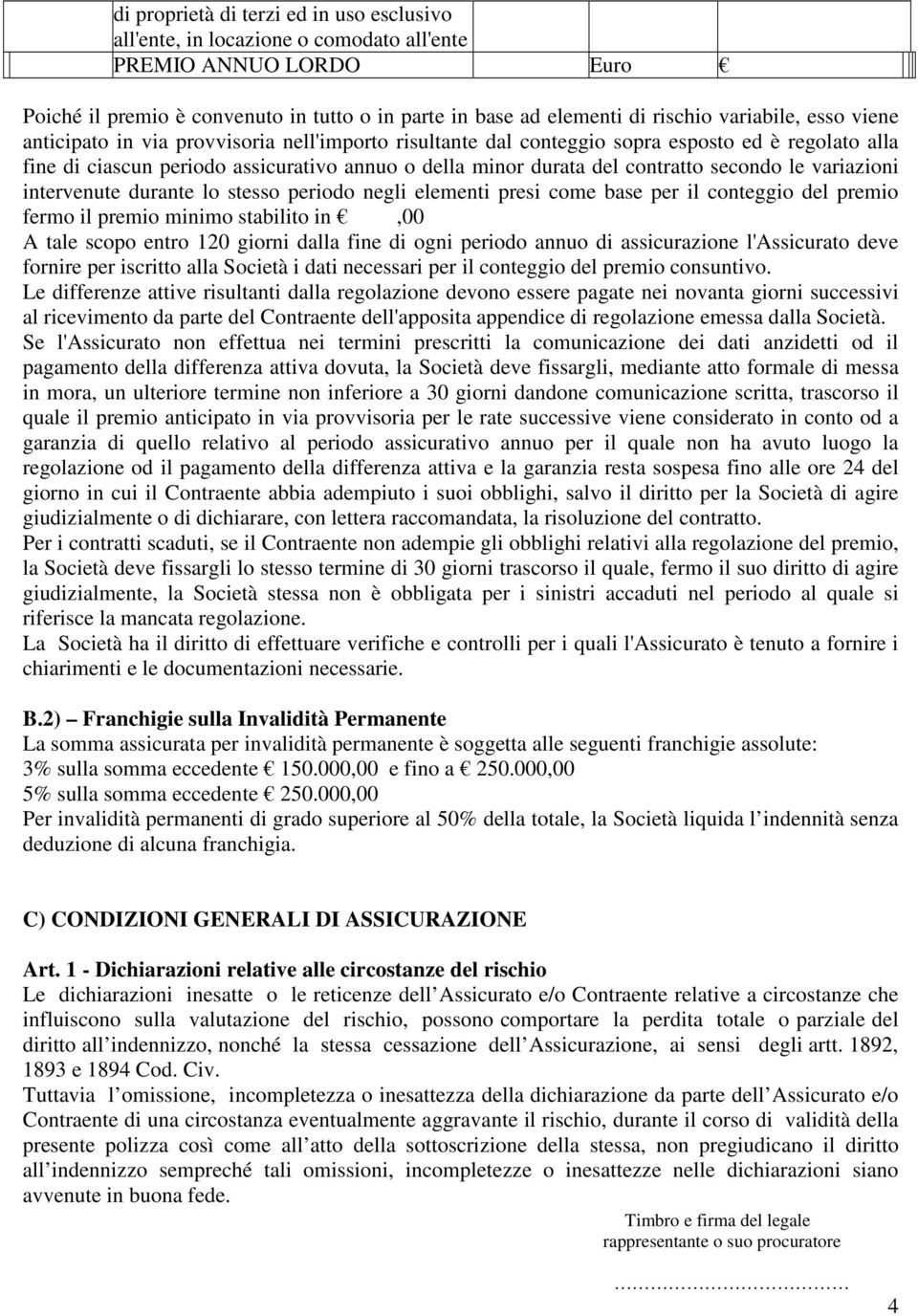 le variazioni intervenute durante lo stesso periodo negli elementi presi come base per il conteggio del premio fermo il premio minimo stabilito in,00 A tale scopo entro 120 giorni dalla fine di ogni