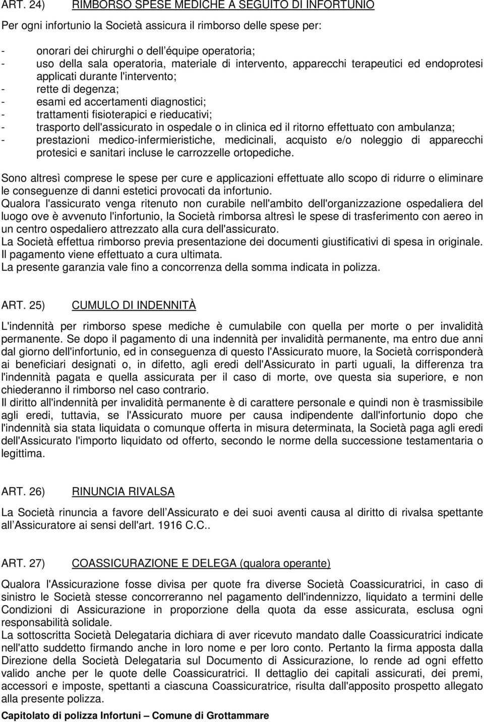 rieducativi; - trasporto dell'assicurato in ospedale o in clinica ed il ritorno effettuato con ambulanza; - prestazioni medico-infermieristiche, medicinali, acquisto e/o noleggio di apparecchi