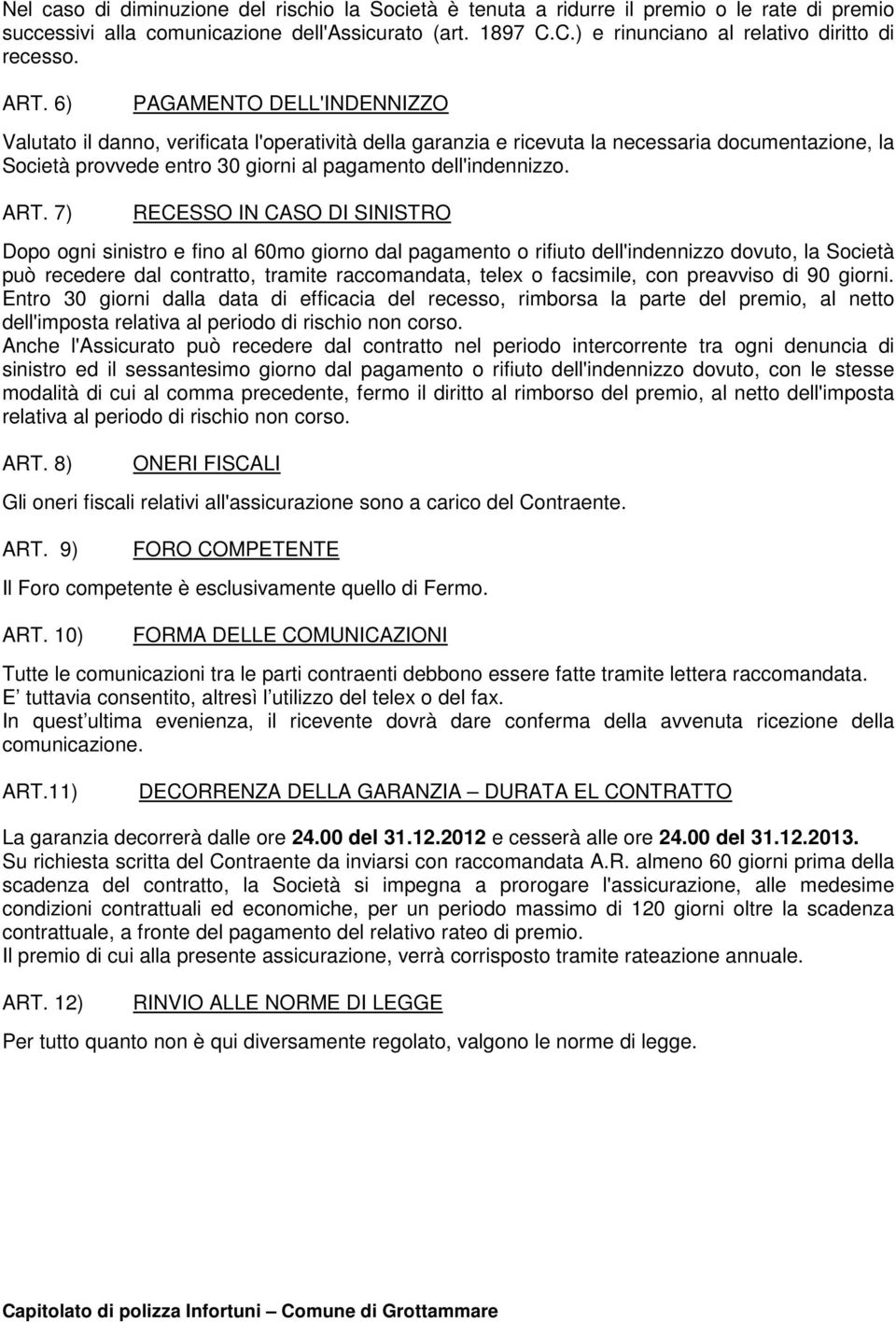 6) PAGAMENTO DELL'INDENNIZZO Valutato il danno, verificata l'operatività della garanzia e ricevuta la necessaria documentazione, la Società provvede entro 30 giorni al pagamento dell'indennizzo. ART.