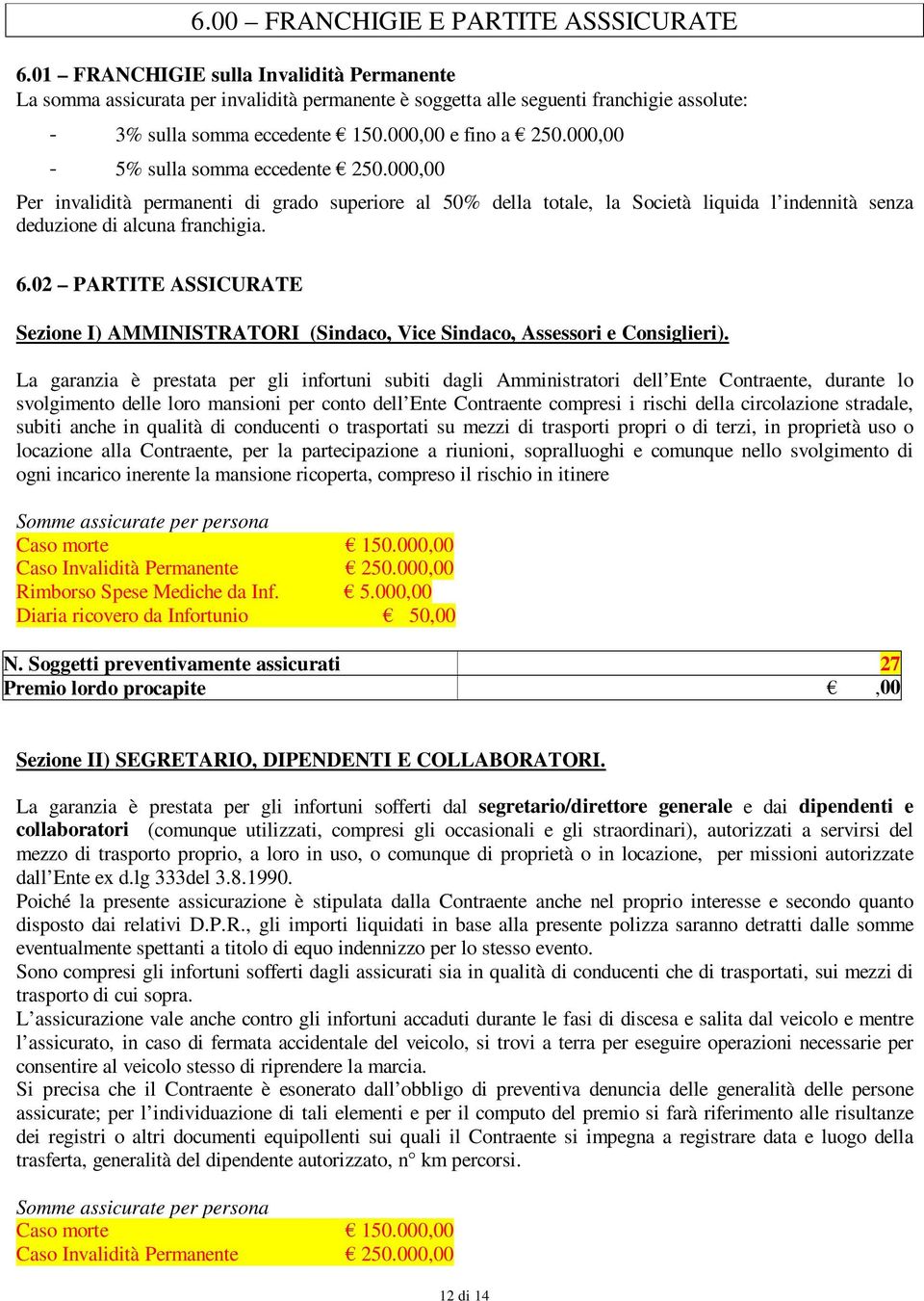 000,00-5% sulla somma eccedente 250.000,00 Per invalidità permanenti di grado superiore al 50% della totale, la Società liquida l indennità senza deduzione di alcuna franchigia. 6.