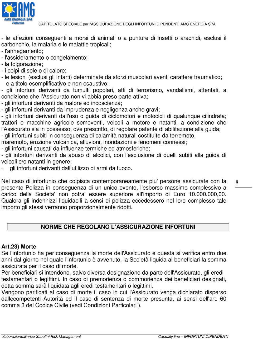 infortuni derivanti da tumulti popolari, atti di terrorismo, vandalismi, attentati, a condizione che l'assicurato non vi abbia preso parte attiva; - gli infortuni derivanti da malore ed incoscienza;