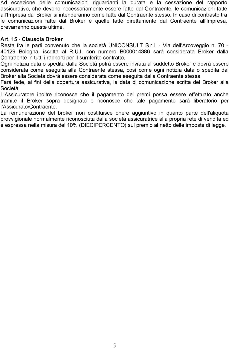 15 - Clausola Broker Resta fra le parti convenuto che la società UNICONSULT S.r.l. - Via dell Arcoveggio n. 70-40129 Bologna, iscritta al R.U.I. con numero B000014386 sarà considerata Broker dalla Contraente in tutti i rapporti per il surriferito contratto.