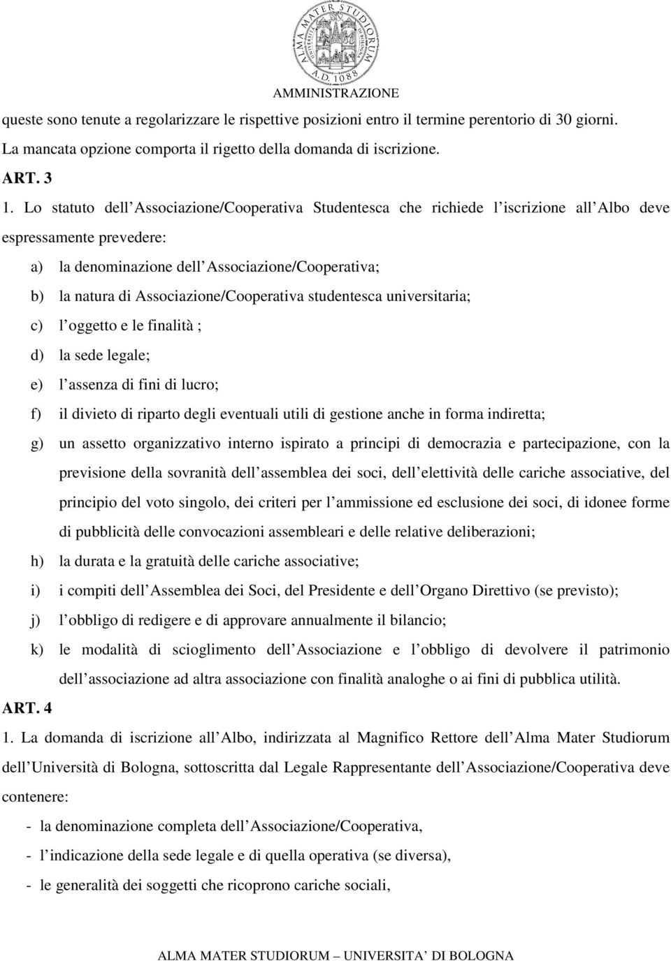 Associazione/Cooperativa studentesca universitaria; c) l oggetto e le finalità ; d) la sede legale; e) l assenza di fini di lucro; f) il divieto di riparto degli eventuali utili di gestione anche in