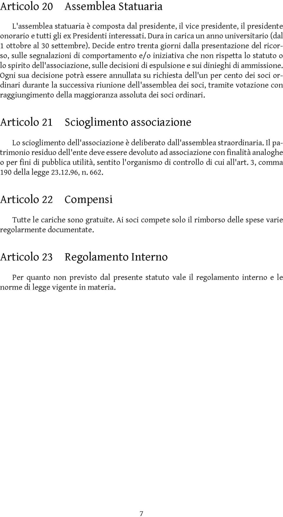 Decide entro trenta giorni dalla presentazione del ricorso, sulle segnalazioni di comportamento e/o iniziativa che non rispetta lo statuto o lo spirito dell'associazione, sulle decisioni di