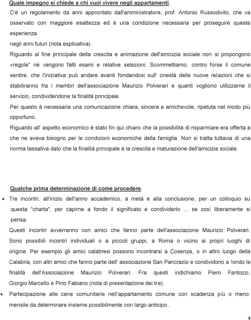 Riguardo al fine principale della crescita e animazione dell'amicizia sociale non si propongono «regole" né vengono fatti esami e relative selezioni.