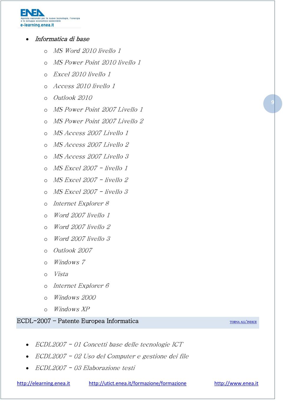 Excel 2007 - livello 3 o Internet Explorer 8 o Word 2007 livello 1 o Word 2007 livello 2 o Word 2007 livello 3 o Outlook 2007 o Windows 7 o Vista o Internet Explorer 6 o