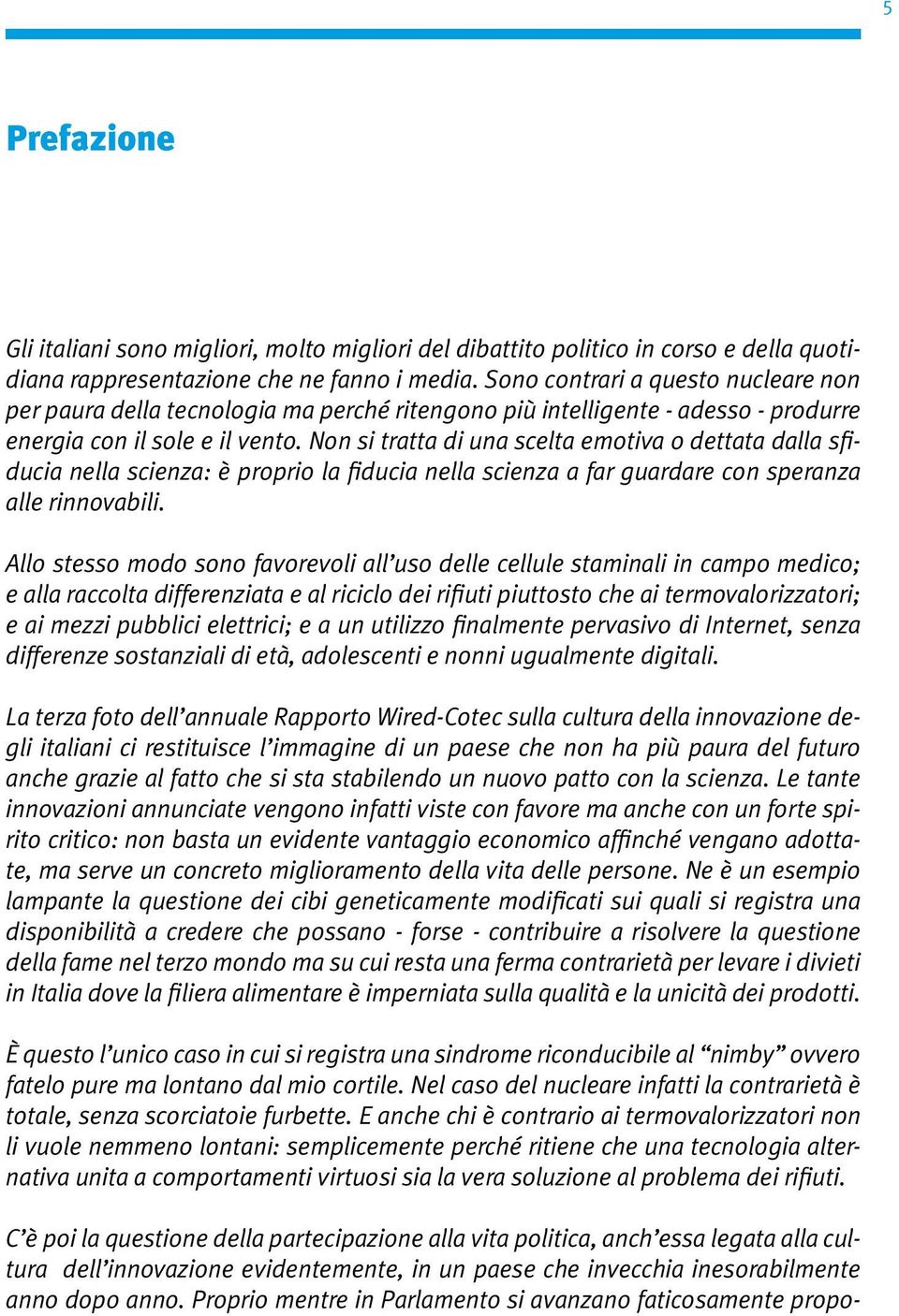 Non si tratta di una scelta emotiva o dettata dalla sfiducia nella scienza: è proprio la fiducia nella scienza a far guardare con speranza alle rinnovabili.