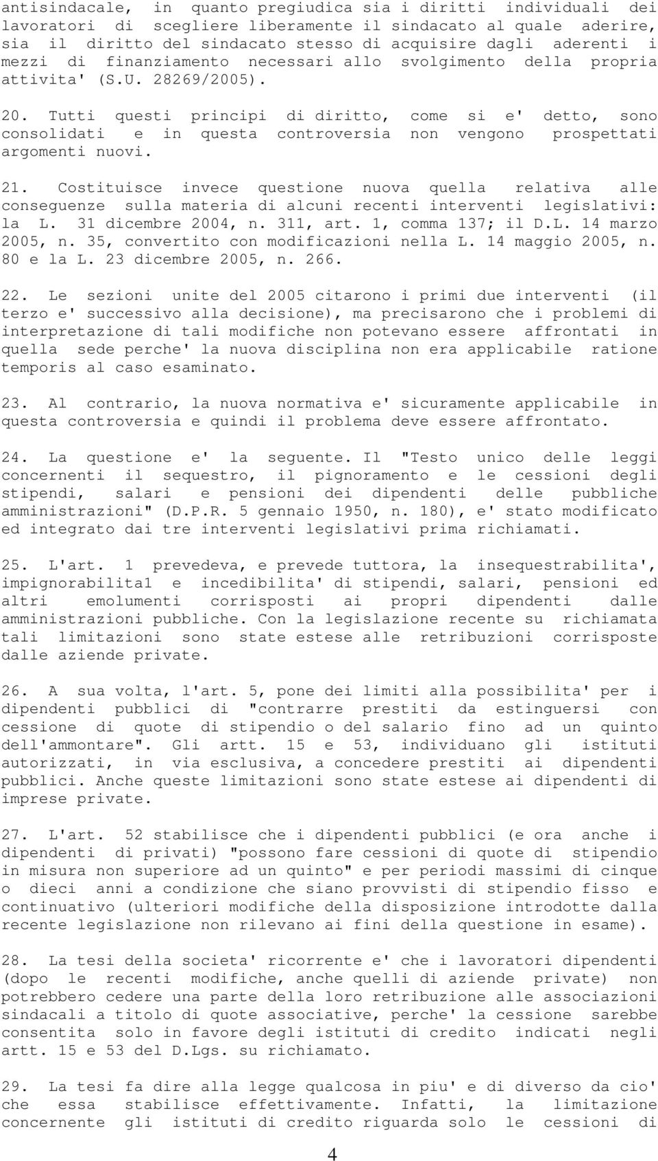 Tutti questi principi di diritto, come si e' detto, sono consolidati e in questa controversia non vengono prospettati argomenti nuovi. 21.