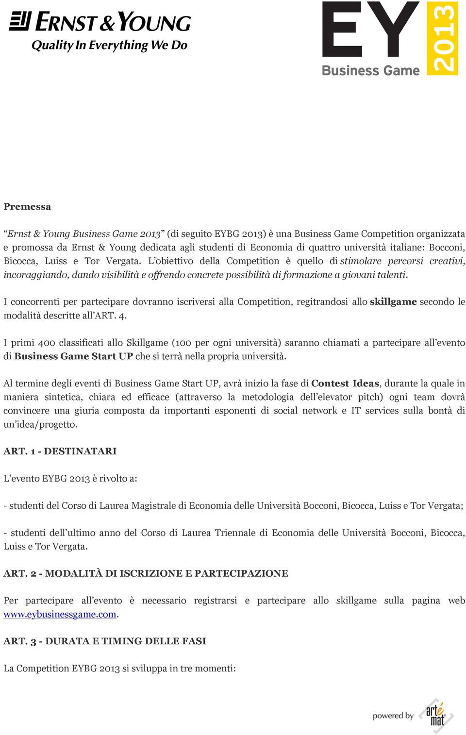 L obiettivo della Competition è quello di stimolare percorsi creativi, incoraggiando, dando visibilità e offrendo concrete possibilità di formazione a giovani talenti.