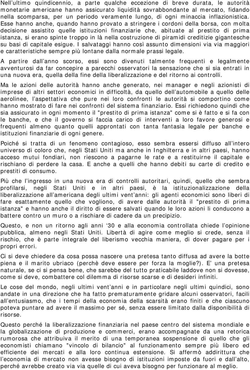 Esse hanno anche, quando hanno provato a stringere i cordoni della borsa, con molta decisione assistito quelle istituzioni finanziarie che, abituate al prestito di prima istanza, si erano spinte