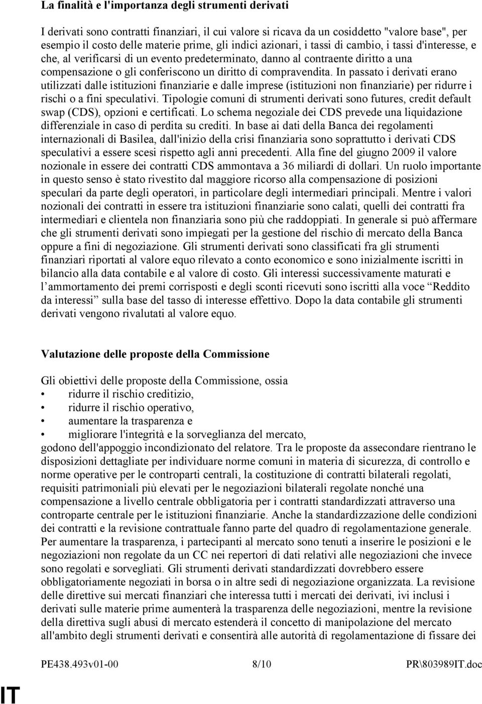 In passato i derivati erano utilizzati dalle istituzioni finanziarie e dalle imprese (istituzioni non finanziarie) per ridurre i rischi o a fini speculativi.