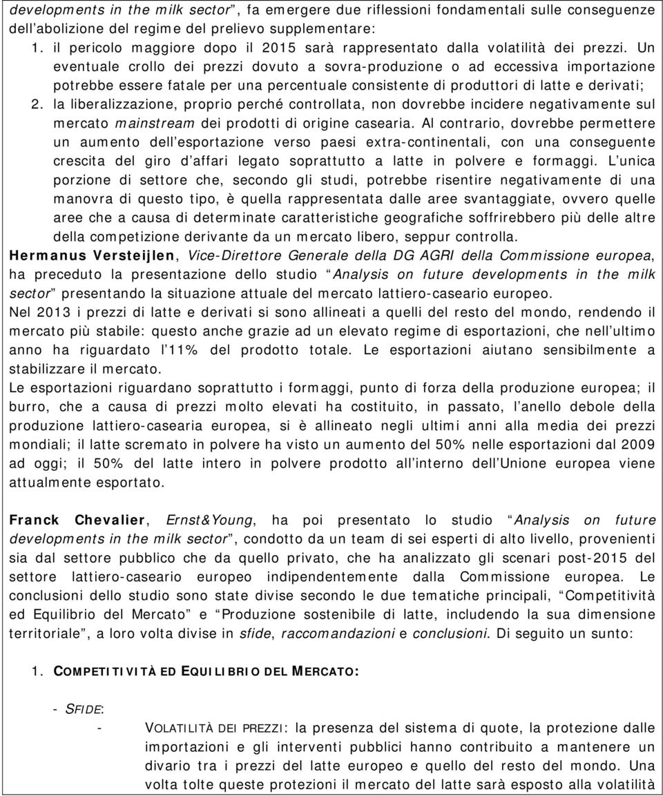 Un eventuale crollo dei prezzi dovuto a sovra-produzione o ad eccessiva importazione potrebbe essere fatale per una percentuale consistente di produttori di latte e derivati; 2.