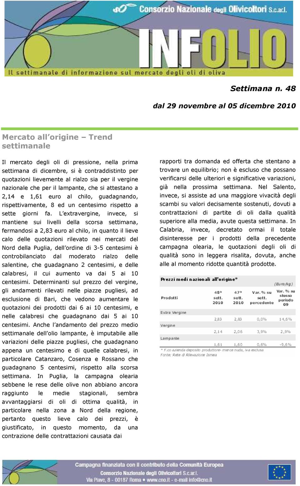 il vergine nazionale che per il lampante, che si attestano a 2,14 e 1,61 euro al chilo, guadagnando, rispettivamente, 8 ed un centesimo rispetto a sette giorni fa.