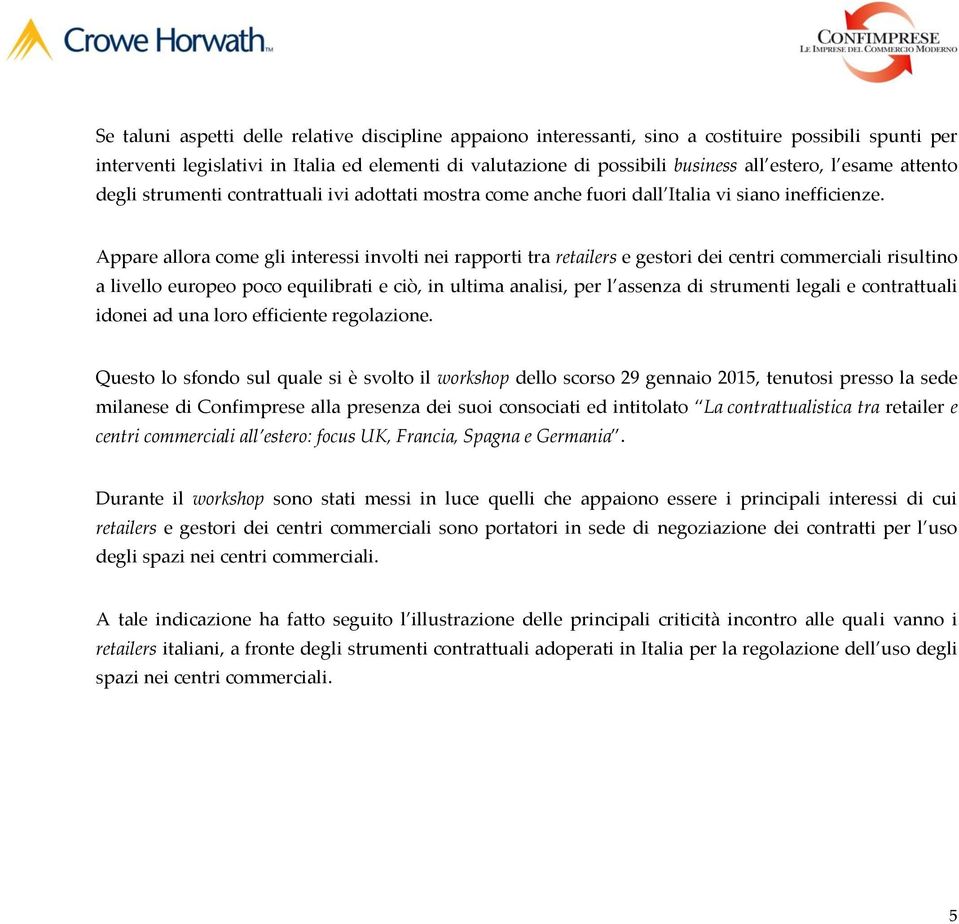 Appare allora come gli interessi involti nei rapporti tra retailers e gestori dei centri commerciali risultino a livello europeo poco equilibrati e ciò, in ultima analisi, per l assenza di strumenti