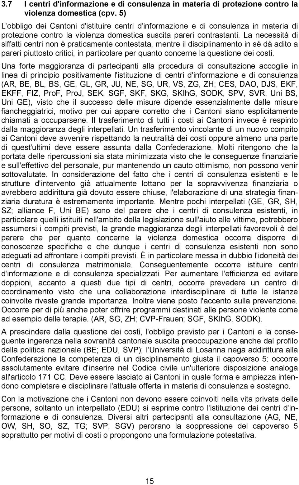 La necessità di siffatti centri non è praticamente contestata, mentre il disciplinamento in sé dà adito a pareri piuttosto critici, in particolare per quanto concerne la questione dei costi.