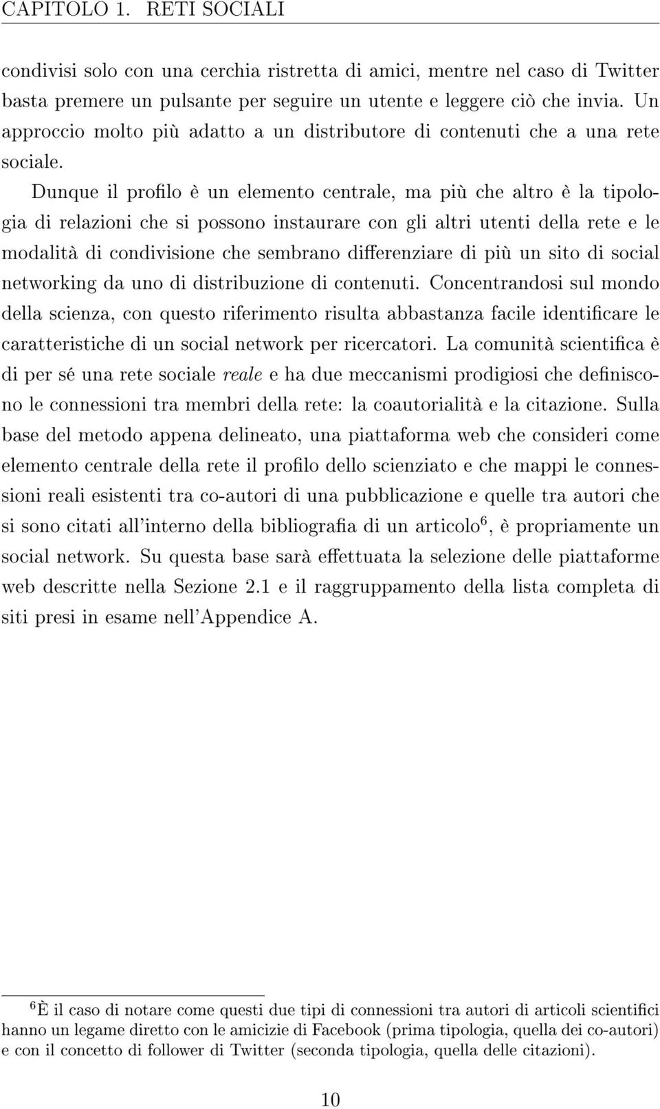 Dunque il prolo è un elemento centrale, ma più che altro è la tipologia di relazioni che si possono instaurare con gli altri utenti della rete e le modalità di condivisione che sembrano dierenziare