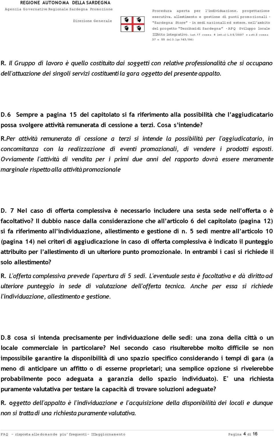 Per attività remunerata di cessione a terzi si intende la possibilità per l'aggiudicatario, in concomitanza con la realizzazione di eventi promozionali, di vendere i prodotti esposti.