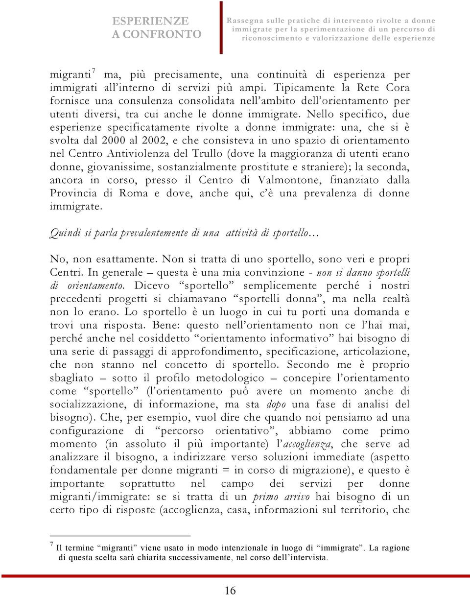 Nello specifico, due esperienze specificatamente rivolte a donne immigrate: una, che si è svolta dal 2000 al 2002, e che consisteva in uno spazio di orientamento nel Centro Antiviolenza del Trullo