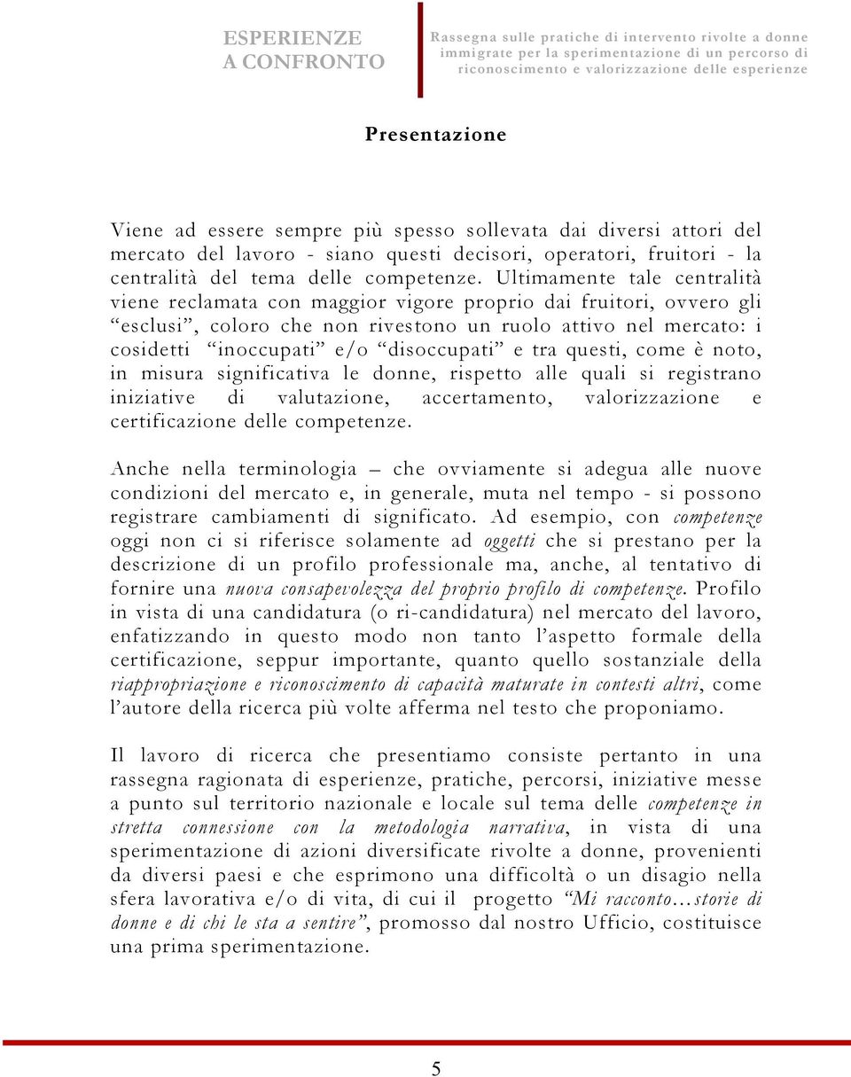 tra questi, come è noto, in misura significativa le donne, rispetto alle quali si registrano iniziative di valutazione, accertamento, valorizzazione e certificazione delle competenze.