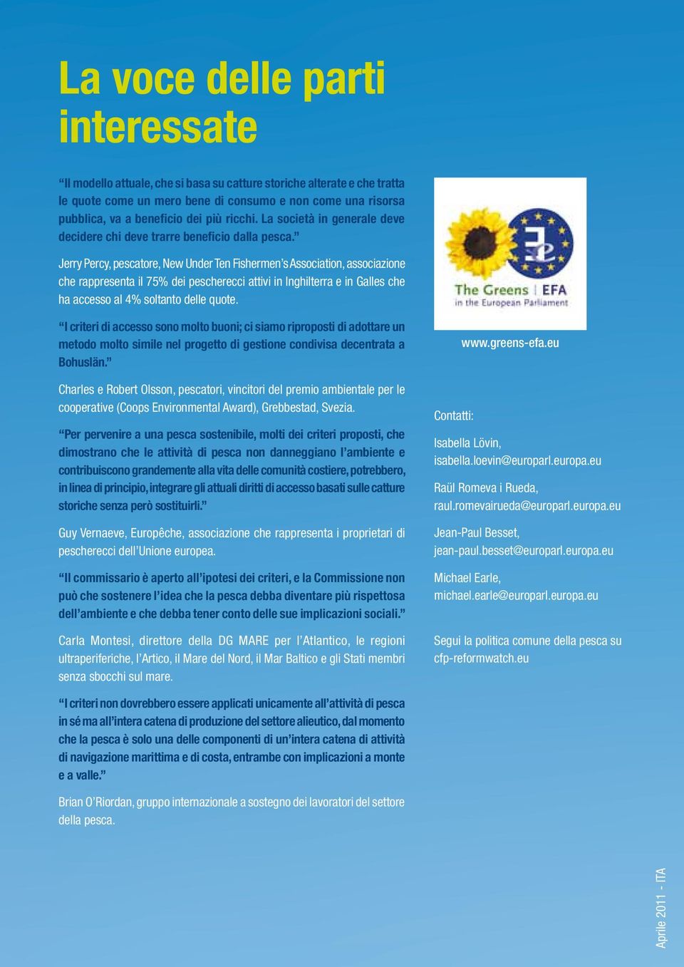 Jerry Percy, pescatore, New Under Ten Fishermen s Association, associazione che rappresenta il 75% dei pescherecci attivi in Inghilterra e in Galles che ha accesso al 4% soltanto delle quote.