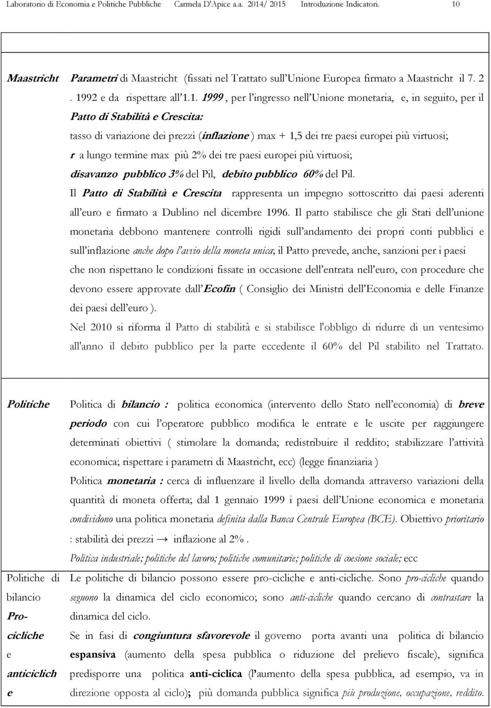 per il Patto di Stabilità e Crescita: tasso di variazione dei prezzi (inflazione ) max + 1,5 dei tre paesi europei più virtuosi; r a lungo termine max più 2% dei tre paesi europei più virtuosi;