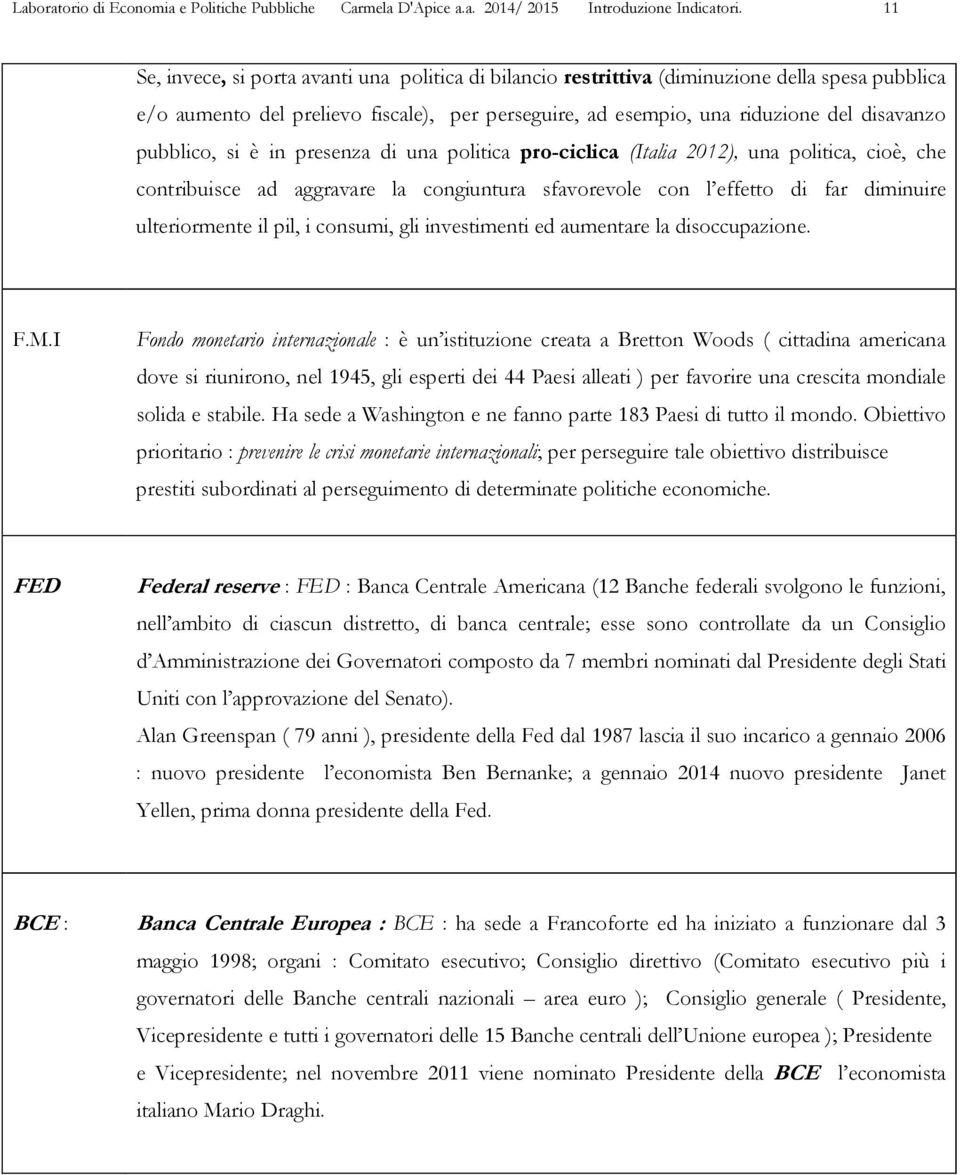 pubblico, si è in presenza di una politica pro-ciclica (Italia 2012), una politica, cioè, che contribuisce ad aggravare la congiuntura sfavorevole con l effetto di far diminuire ulteriormente il pil,