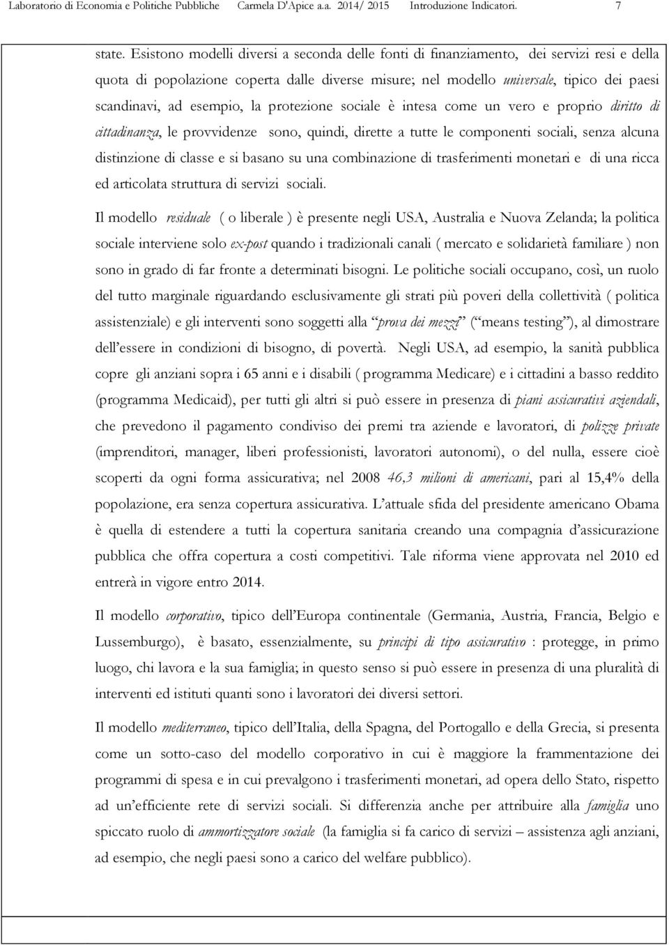 esempio, la protezione sociale è intesa come un vero e proprio diritto di cittadinanza, le provvidenze sono, quindi, dirette a tutte le componenti sociali, senza alcuna distinzione di classe e si