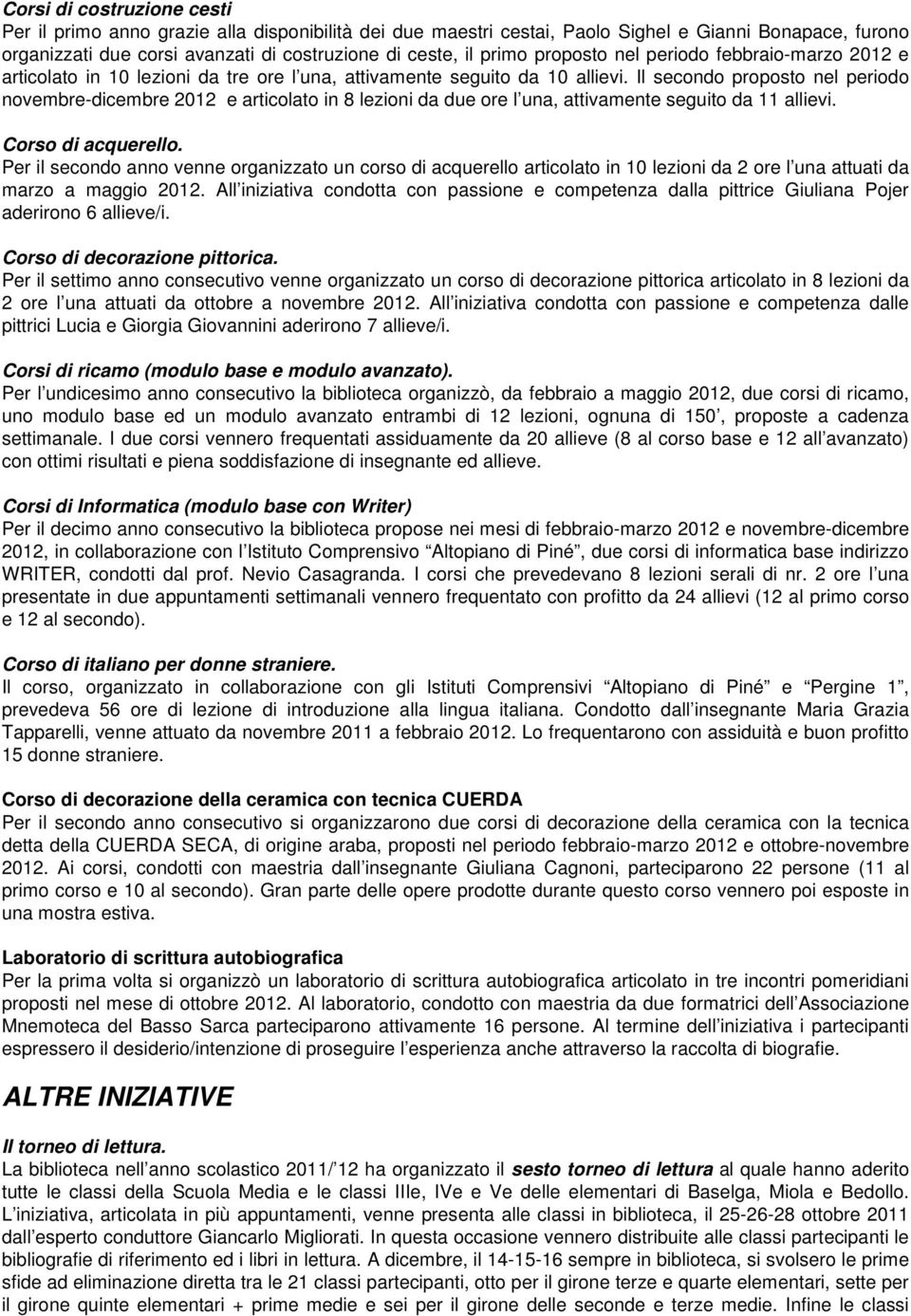 Il secondo proposto nel periodo novembre-dicembre 2012 e articolato in 8 lezioni da due ore l una, attivamente seguito da 11 allievi. Corso di acquerello.