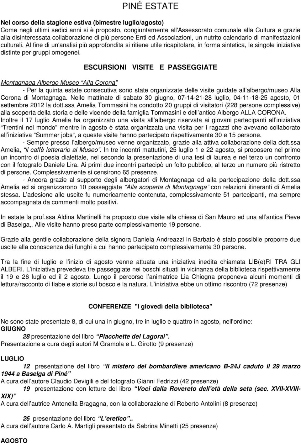 Al fine di un'analisi più approfondita si ritiene utile ricapitolare, in forma sintetica, le singole iniziative distinte per gruppi omogenei.