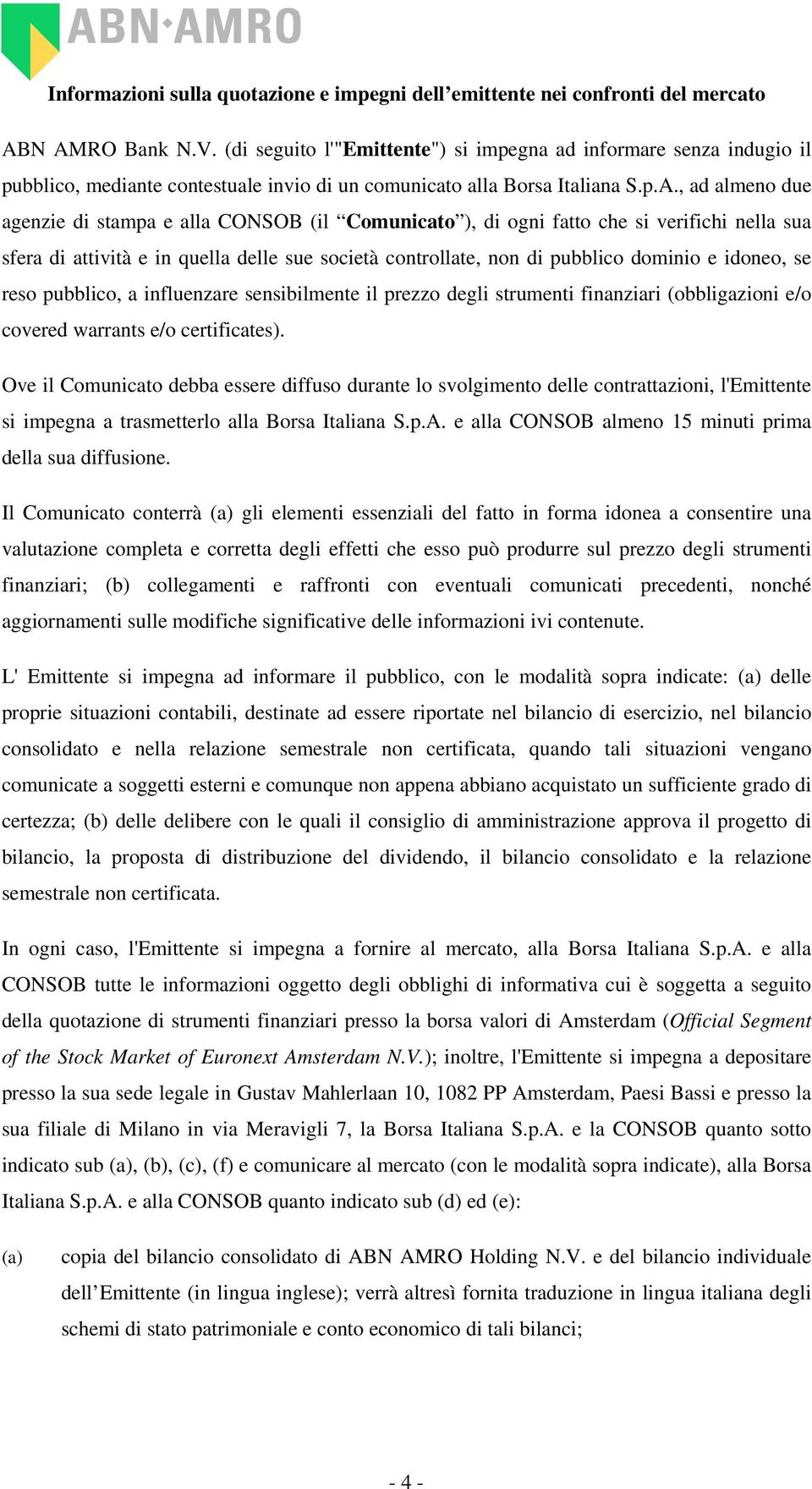 , ad almeno due agenzie di stampa e alla CONSOB (il Comunicato ), di ogni fatto che si verifichi nella sua sfera di attività e in quella delle sue società controllate, non di pubblico dominio e