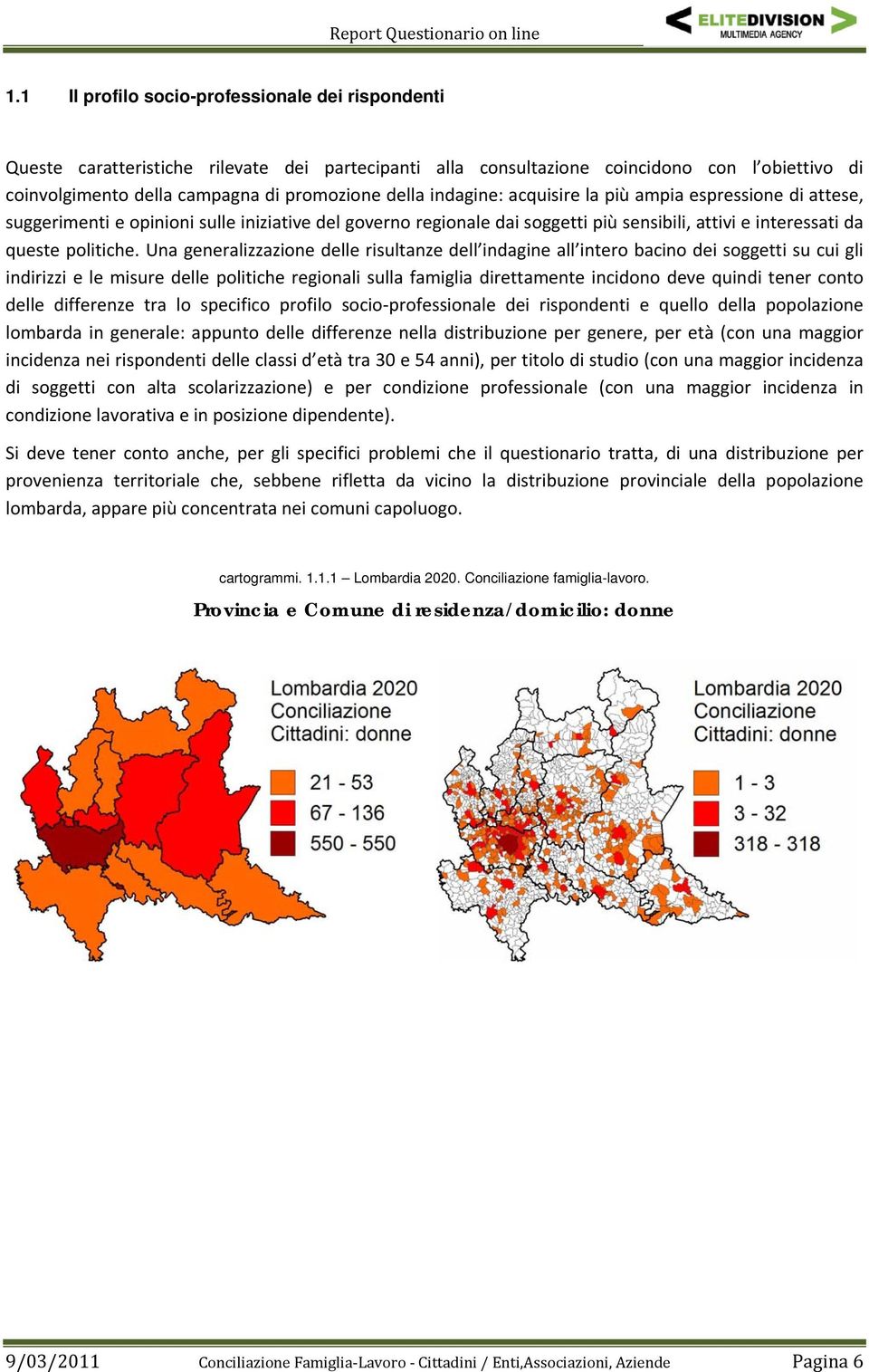 Una generalizzazione delle risultanze dell indagine all intero bacino dei soggetti su cui gli indirizzi e le misure delle politiche regionali sulla famiglia direttamente incidono deve quindi tener