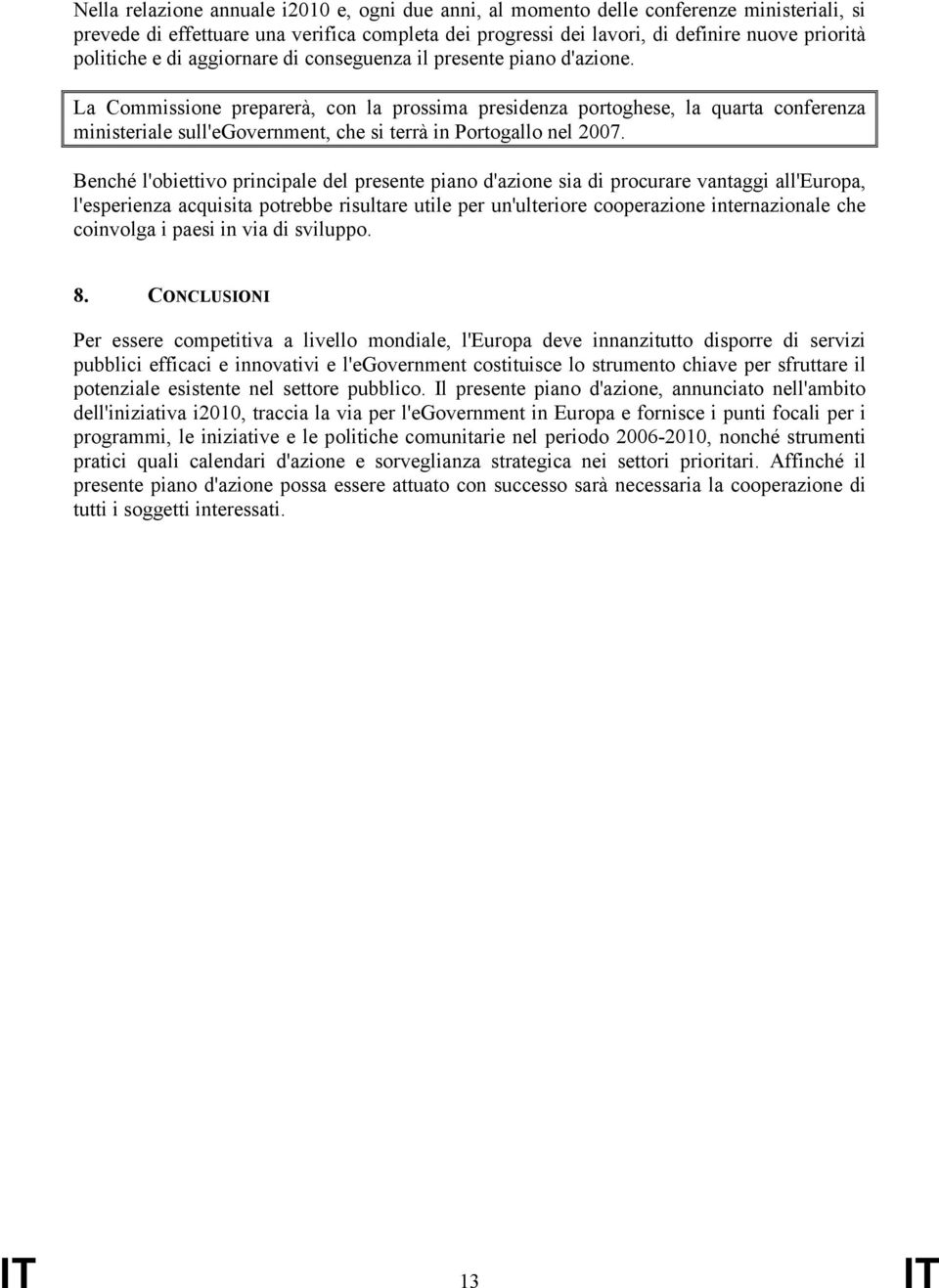 La Commissione preparerà, con la prossima presidenza portoghese, la quarta conferenza ministeriale sull'egovernment, che si terrà in Portogallo nel 2007.