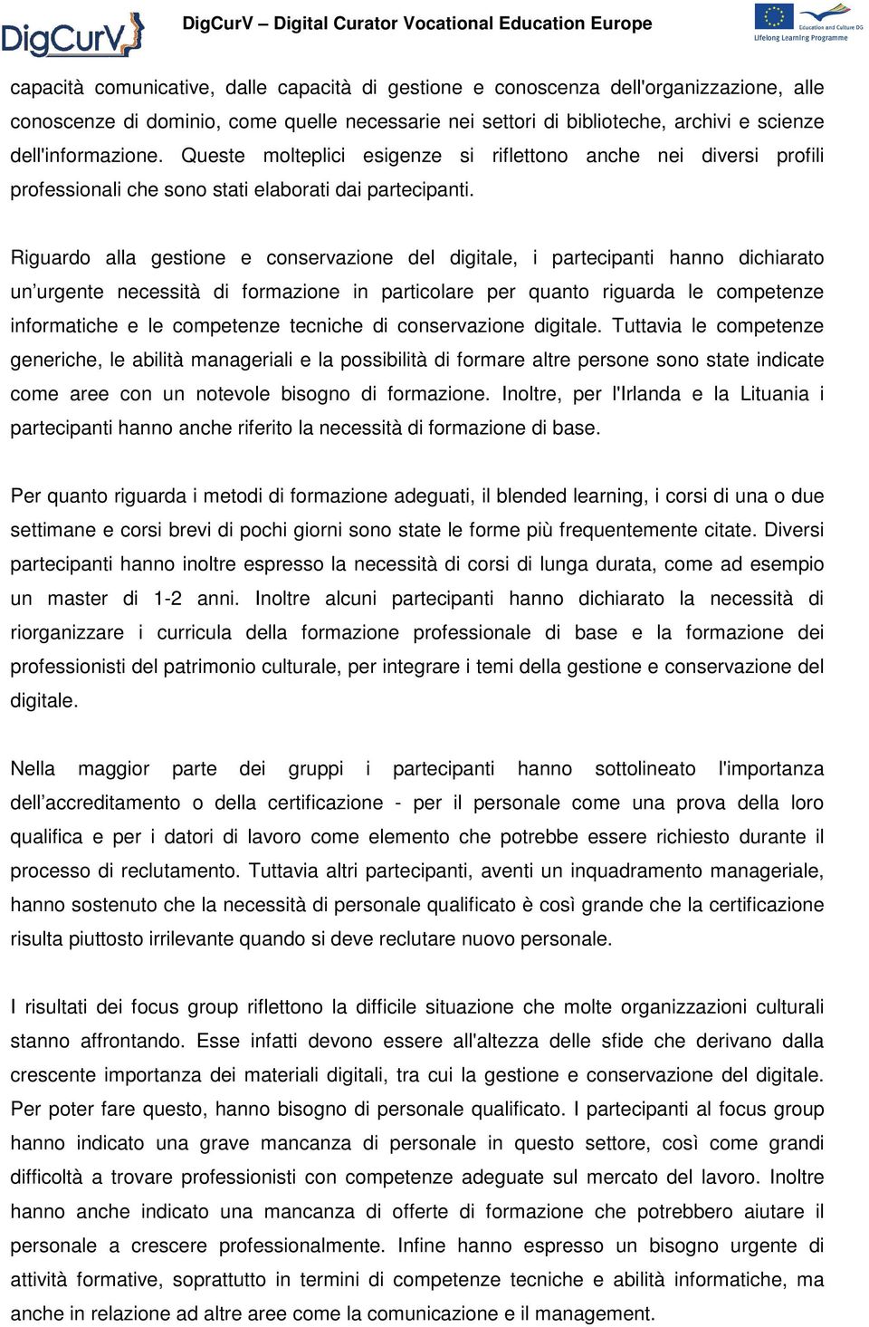 Riguardo alla gestione e conservazione del digitale, i partecipanti hanno dichiarato un urgente necessità di formazione in particolare per quanto riguarda le competenze informatiche e le competenze