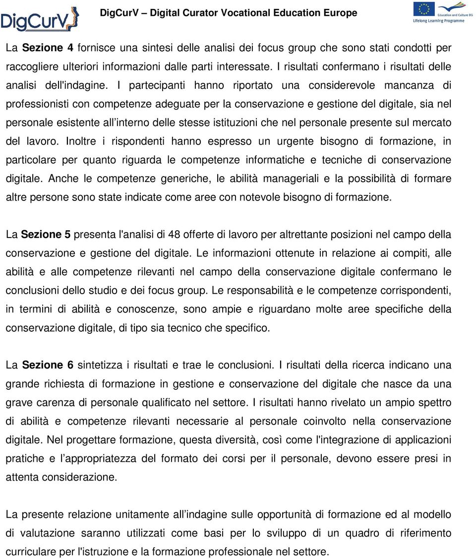 I partecipanti hanno riportato una considerevole mancanza di professionisti con competenze adeguate per la conservazione e gestione del digitale, sia nel personale esistente all interno delle stesse