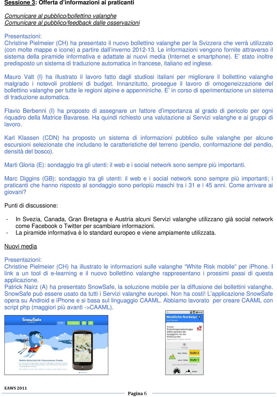 Le informazioni vengono fornite attraverso il sistema della piramide informativa e adattate ai nuovi media (Internet e smartphone).