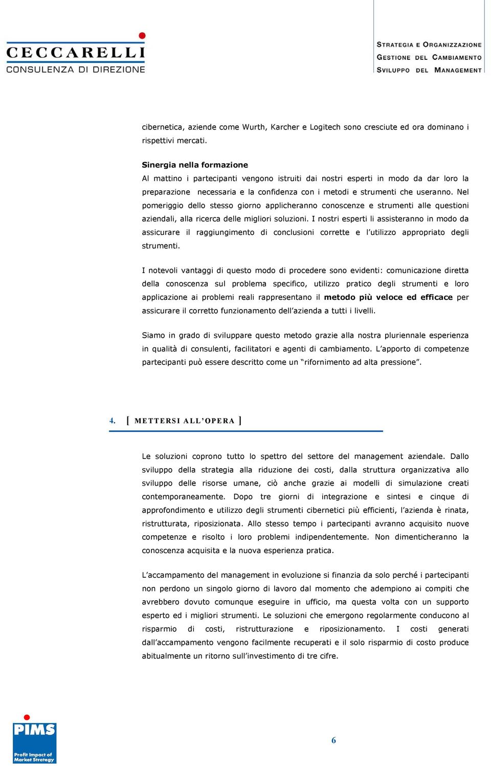 Nel pomeriggio dello stesso giorno applicheranno conoscenze e strumenti alle questioni aziendali, alla ricerca delle migliori soluzioni.