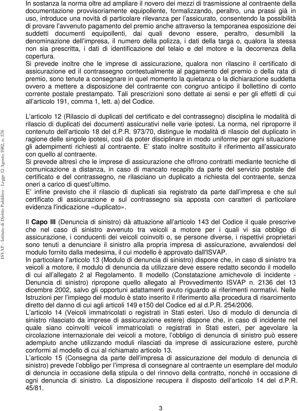 equipollenti, dai quali devono essere, peraltro, desumibili la denominazione dell impresa, il numero della polizza, i dati della targa o, qualora la stessa non sia prescritta, i dati di