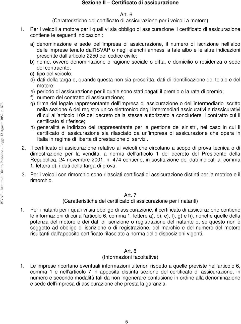 di iscrizione nell albo delle imprese tenuto dall ISVAP o negli elenchi annessi a tale albo e le altre indicazioni prescritte dall articolo 2250 del codice civile; b) nome, ovvero denominazione o