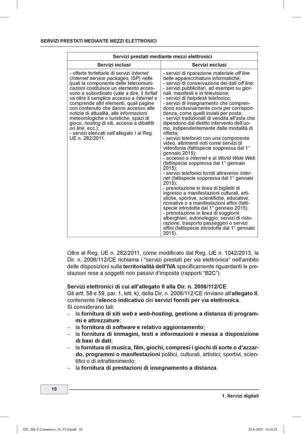 alle informazioni meteorologiche o turistiche, spazi di gioco, hosting di siti, accessi a dibattiti on line, ecc.); - servizi elencati nell allegato I al Reg. UE n. 282/2011.