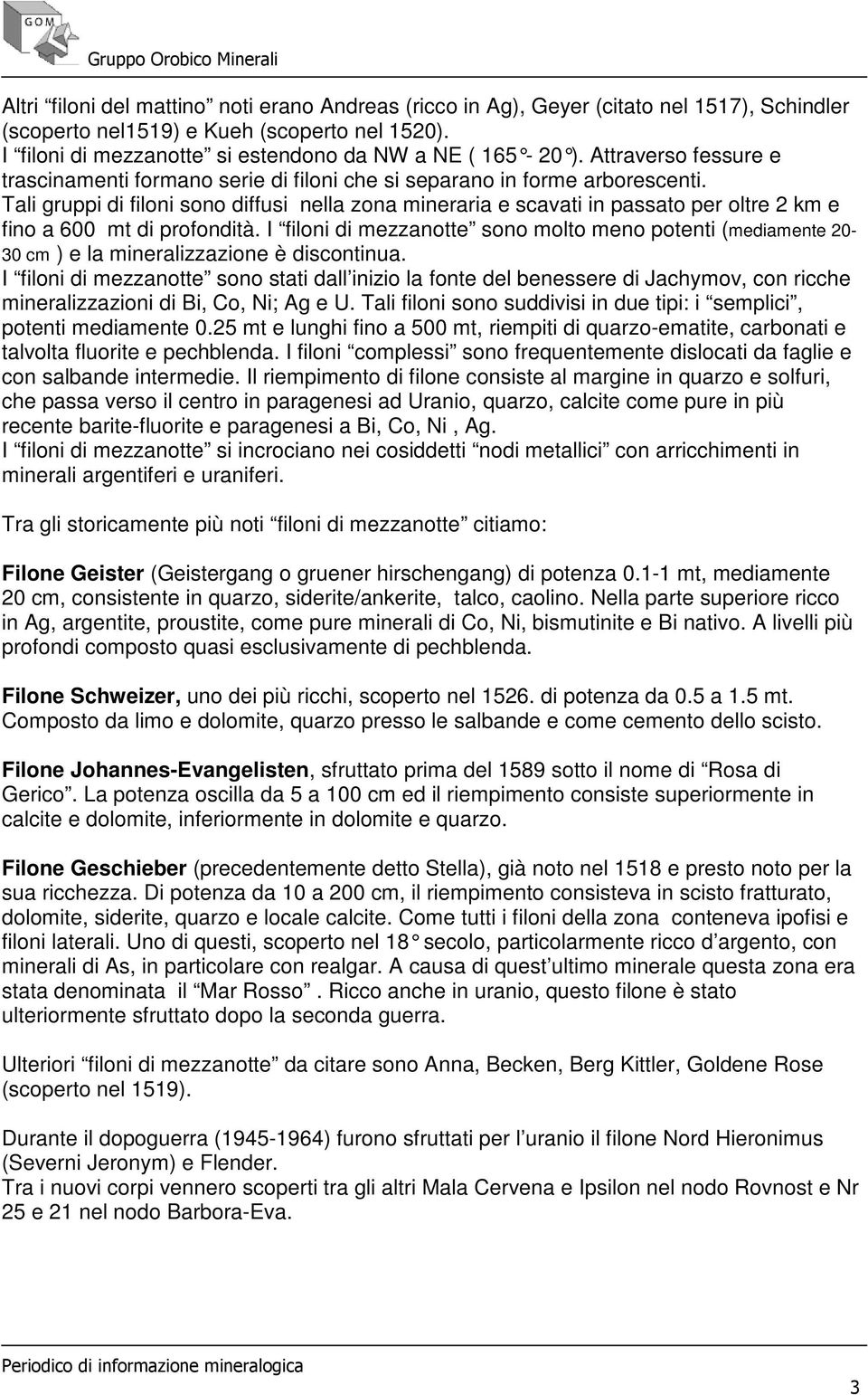 Tali gruppi di filoni sono diffusi nella zona mineraria e scavati in passato per oltre 2 km e fino a 600 mt di profondità.