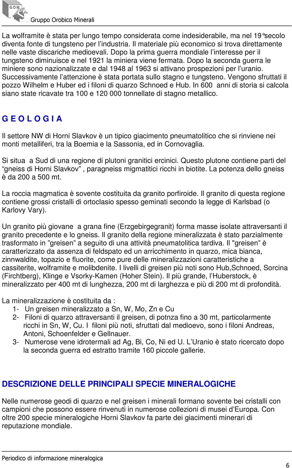 Dopo la seconda guerra le miniere sono nazionalizzate e dal 1948 al 1963 si attivano prospezioni per l uranio. Successivamente l attenzione è stata portata sullo stagno e tungsteno.