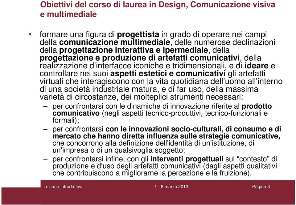 controllare nei suoi aspetti estetici e comunicativi gli artefatti virtuali che interagiscono con la vita quotidiana dell uomo all interno di una società industriale matura, e di far uso, della