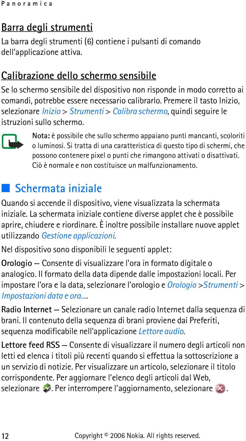 Premere il tasto Inizio, selezionare Inizio > Strumenti > Calibra schermo, quindi seguire le istruzioni sullo schermo.